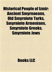 Historical People of Izmir Ancient Smyrnaeans, Old Smyrniote Turks, Smyrniote Armenians, Smyrniote Greeks, Smyrniote Jews,1158229631,9781158229635