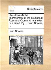 Hints towards the improvement of the counties of Ross and Cromarty. In a letter to a friend. By ... John Downie, ...,1140996576,9781140996576