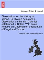 Dissertations on the History of Ireland. To which is subjoined a Dissertation on the Irish Colonies established in Britain. With some remarks on MacPherson's translation of Fingal and Temora,1241457093,9781241457099