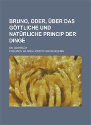 Bruno, Oder, Uber Das Gottliche Und Naturliche Princip Der Dinge; Ein Gesprach,1235141233,9781235141232