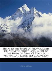 Helps to the Study of Phonography Or Phonetic Shorthand, Guide to the Study of Pitman'S Teacher, Manual and Reporter'S Companion,1141151545,9781141151547