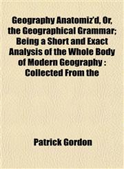 Geography Anatomiz'd, Or, the Geographical Grammar; Being a Short and Exact Analysis of the Whole Body of Modern Geography Collected From the,1152922289,9781152922280