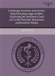 Landscape structure and terrain-based hunting range models Exploring late prehistoric land use in the Nutzotin Mountains, southcentral Alaska.,1243881283,9781243881281