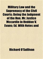 Military Law and the Supremacy of the Civil Courts; Being the Judgment of the Hon. Mr. Justice Mccardie in Heddon V. Evans; Ed. With Notes and,1152559044,9781152559042
