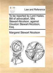 To be reported by Lord Hailes. Bill of advocation, Mrs Stewart-Nicolson, against Houston Stewart-Nicolson, Esq.,1170635911,9781170635919