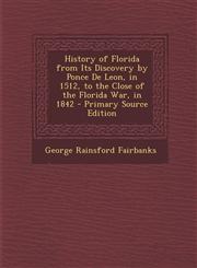 History of Florida from Its Discovery by Ponce De Leon, in 1512, to the Close of the Florida War, in 1842 - Primary Source Edition,1293151157,9781293151150