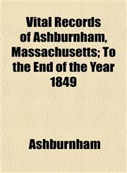 Vital Records of Ashburnham, Massachusetts; To the End of the Year 1849,1153201267,9781153201261