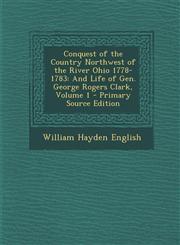 Conquest of the Country Northwest of the River Ohio 1778-1783 And Life of Gen. George Rogers Clark, Volume 1 - Primary Source Edition,1295580446,9781295580446
