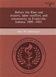 Before the Klan coal miners, labor conflict, and community in Evansville, Indiana, 1892--1922.,1248972503,9781248972502