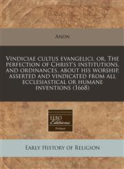 Vindiciae cultus evangelici, or, The perfection of Christ's institutions, and ordinances, about his worship, asserted and vindicated from all ecclesiastical or humane inventions (1668),1240791526,9781240791521