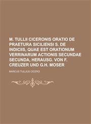 M. Tullii Ciceronis oratio de praetura Siciliensi s. de indiciis, quae est orationum Verrinarum actionis secundae secunda, herausg. von F. Creuzer und G.H. Moser,1236570359,9781236570352