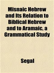 Misnaic Hebrew and Its Relation to Biblical Hebrew and to Aramaic, a Grammatical Study,1151744115,9781151744111