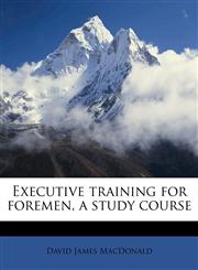 Executive Training for Foremen, a Study Course,1176600230,9781176600232