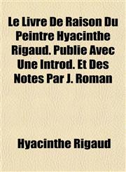 Le Livre De Raison Du Peintre Hyacinthe Rigaud. Publié Avec Une Introd. Et Des Notes Par J. Roman,1152843192,9781152843196