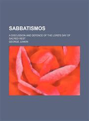 Sabbatismos; a discussion and defence of the Lord's Day of sacred rest,1151189162,9781151189165