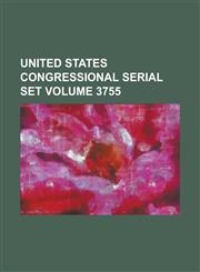 United States Congressional Serial Set Volume 3755,123406989X,9781234069896