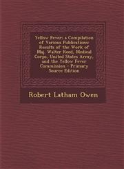 Yellow Fever; A Compilation of Various Publications Results of the Work of Maj. Walter Reed, Medical Corps, United States Army, and the Yellow Fever,1295389010,9781295389018