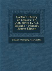 Goethe's Theory of Colours, Tr. with Notes by C.L. Eastlake - Primary Source Edition,1294814834,9781294814832