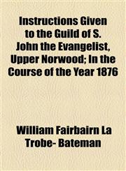 Instructions Given to the Guild of S. John the Evangelist, Upper Norwood; In the Course of the Year 1876,1154578119,9781154578119