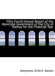 Fifty-Fourth Annual Report of the Municipal Government of the City of Nashua for the Financial Year,1140460307,9781140460305