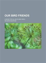 Our bird friends; a book for all boys and girls,123000789X,9781230007892