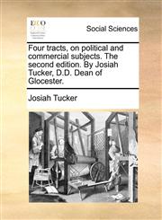Four tracts, on political and commercial subjects. The second edition. By Josiah Tucker, D.D. Dean of Glocester.,1170044379,9781170044377