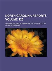 North Carolina Reports; Cases Argued and Determined in the Supreme Court of North Carolina Volume 125,1130421368,9781130421361
