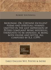Moeoniae. Or, Certaine excellent poems and spirituall hymnes omitted in the last impression of Peters complaint being needefull thereunto to be annexed, as being both diuine and wittie. All composed by R.S. (1599),1171252129,9781171252122