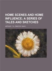 Home Scenes and Home Influence; A Series of Tales and Sketches,1153629062,9781153629065