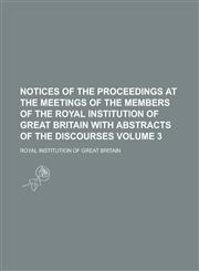 Notices of the Proceedings at the Meetings of the Members of the Royal Institution of Great Britain with Abstracts of the Discourses Volume 3,1234225999,9781234225995