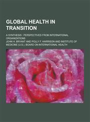 Global Health in Transition; A Synthesis Perspectives from International Organizations,123044338X,9781230443386