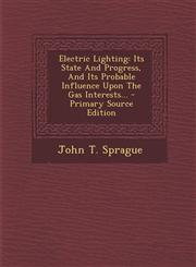 Electric Lighting Its State and Progress, and Its Probable Influence Upon the Gas Interests... - Primary Source Edition,1294489895,9781294489894