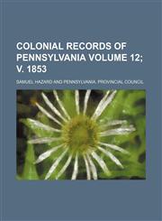 Colonial records of Pennsylvania Volume 12; v. 1853,1153885336,9781153885331