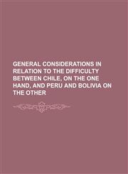 General considerations in relation to the difficulty between Chile, on the one hand, and Peru and Bolivia on the other,1151418145,9781151418142