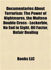 Documentaries About Terrorism The Power of Nightmares, the Maltese Double Cross - Lockerbie, No End in Sight, Oil Factor, Unfair Dealing,1157063691,9781157063698
