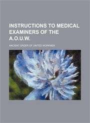 Instructions to medical examiners of the A.O.U.W.,1130305767,9781130305760