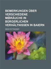 Bemerkungen über verschiedene Mib︣räuche in bürgerlichen Verhältnissen in Baiern,123428068X,9781234280680