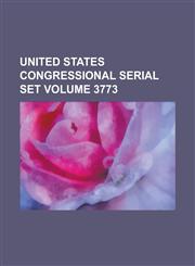 United States Congressional Serial Set Volume 3773,1234040360,9781234040369