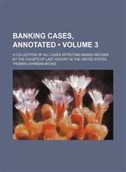 Banking Cases, Annotated (Volume 3); A Collection of All Cases Affecting Banks Decided by the Courts of Last Resort in the United States,1154038033,9781154038033