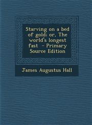Starving on a Bed of Gold; Or, the World's Longest Fast - Primary Source Edition,1287602169,9781287602163