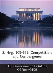 S. Hrg. 109-689 Competition and Convergence,1294271598,9781294271598