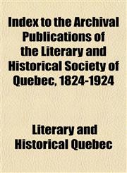 Index to the Archival Publications of the Literary and Historical Society of Quebec, 1824-1924,1152966847,9781152966840