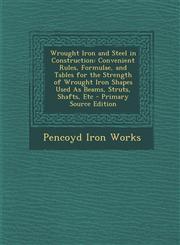 Wrought Iron and Steel in Construction Convenient Rules, Formulae, and Tables for the Strength of Wrought Iron Shapes Used As Beams, Struts, Shafts, Etc - Primary Source Edition,1287719562,9781287719564