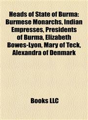 Heads of State of Burma Burmese Monarchs, Indian Empresses, Presidents of Burma, Elizabeth Bowes-Lyon, Mary of Teck, Alexandra of Denmark,1158118430,9781158118434