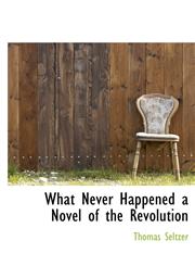 What Never Happened a Novel of the Revolution,1117952592,9781117952598