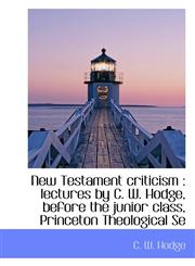 New Testament criticism lectures by C. W. Hodge, before the junior class, Princeton Theological Se,1115936328,9781115936323