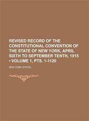 Revised Record of the Constitutional Convention of the State of New York, April Sixth to September Tenth, 1915 (Volume 1, Pts. 1-1120),1235743829,9781235743825