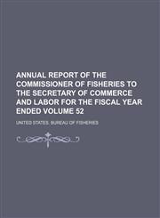 Annual report of the Commissioner of Fisheries to the Secretary of Commerce and Labor for the fiscal year ended Volume 52,1154517586,9781154517583