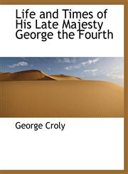 Life and Times of His Late Majesty George the Fourth,1116054450,9781116054453