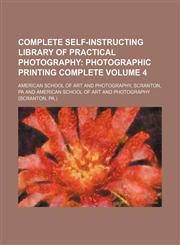 Complete Self-Instructing Library of Practical Photography; Photographic Printing Complete Volume 4,1236663934,9781236663931